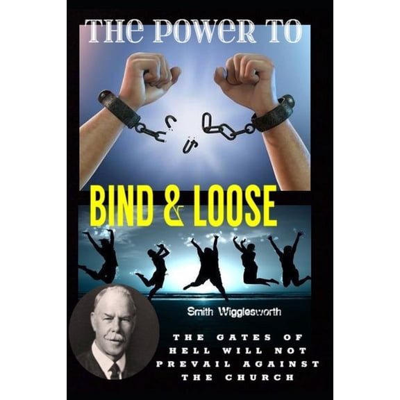 Smith Wigglesworth The Power To Bind & Loose: The Gates of Hell Will Not Prevail Against the Church, (Paperback)