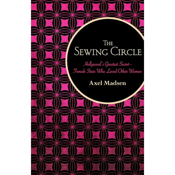 The Sewing Circle: Hollywood's Greatest Secret--Female Stars Who Loved Other Women, (Paperback)