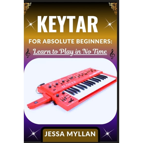 Keytar for Absolute Beginners: LEARN TO PLAY IN NO TIME: A Complete Beginner's Guide to Mastering the Keytar: Learn to P, (Paperback)