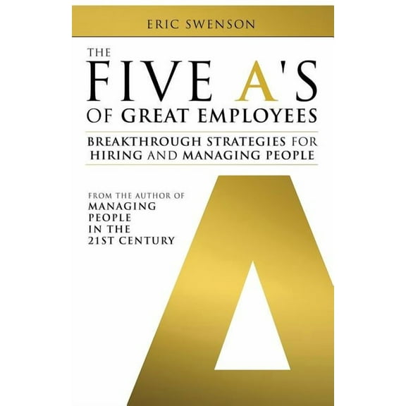 The Five A's of Great Employees: Breakthrough Strategies for Hiring and Managing People, (Paperback)