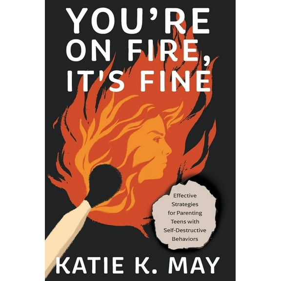 You're on Fire, It's Fine: Effective Strategies for Parenting Teens with Self-Destructive Behaviors, (Hardcover)