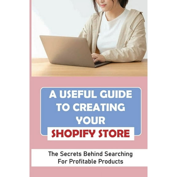 A Useful Guide To Creating Your Shopify Store : The Secrets Behind Searching For Profitable Products: Guide For Beginner Shopify (Paperback)