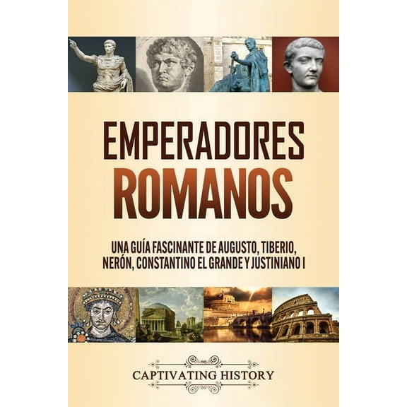 Emperadores romanos: Una guÃ­a fascinante de Augusto, Tiberio, NerÃ³n, Constantino el Grande y Justiniano I, (Paperback)