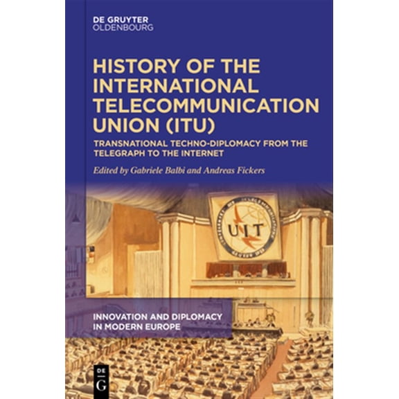 Pre-Owned Innovation and Diplomacy in Modern Europ History of the International Telecommunication Union (Itu): Transnational Techno-Diplomacy from the Telegraph to the Int, Book 1, (Hardcover)
