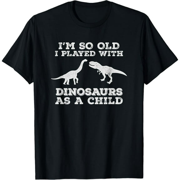 I'm so old, I played with dinosaurs as a child,funny t-shirt T-Shirt