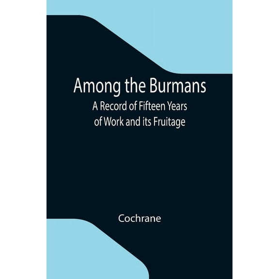 Among the Burmans: A Record of Fifteen Years of Work and its Fruitage, (Paperback)