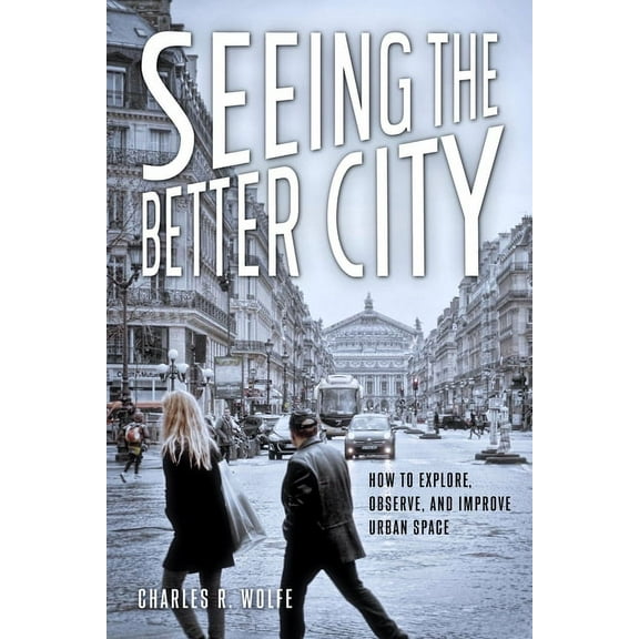 Seeing the Better City : How to Explore, Observe, and Improve Urban Space (Paperback)