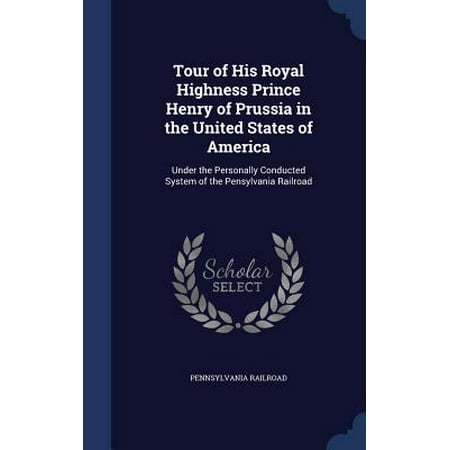 Tour of His Royal Highness Prince Henry of Prussia in the United States of America : Under the Personally Conducted System of the Pensylvania