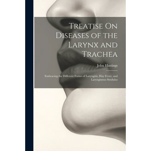 Treatise On Diseases of the Larynx and Trachea: Embracing the Different Forms of Laryngitis, Hay Fever, and Laryngismus Stridulus (Paperback)