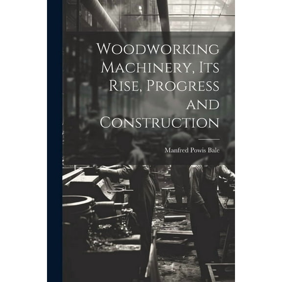 Woodworking Machinery, Its Rise, Progress and Construction (Paperback)