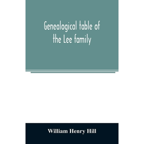 Genealogical table of the Lee family: from the first emigration to America in 1641, brought down to the year 1851. Comp., (Paperback)