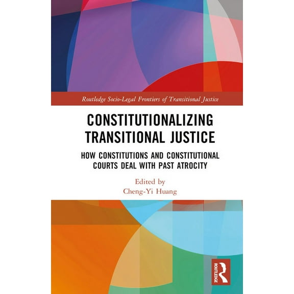 Routledge Socio-Legal Frontiers of Trans Constitutionalizing Transitional Justice: How Constitutions and Constitutional Courts Deal with Past Atrocity, (Hardcover)