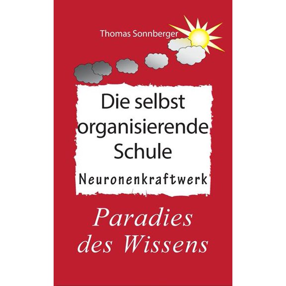 Die selbstorganisierende Schule: Paradies des Wissens, Neuronenkraftwerk, glückliche Kinder, Glückslieferung, Smart Scho, (Paperback)