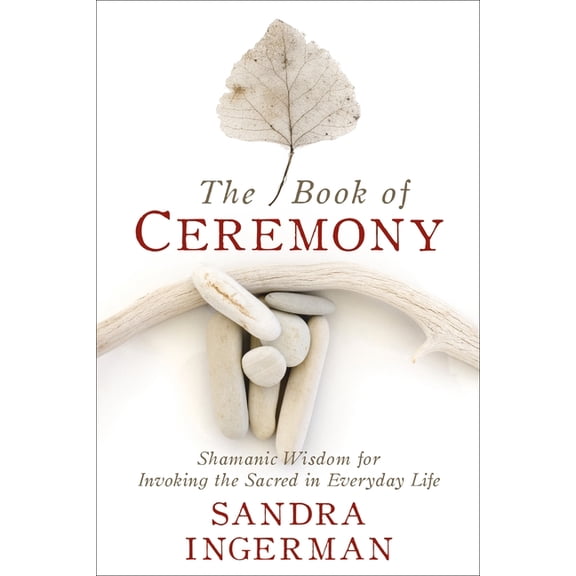 The Book of Ceremony: Shamanic Wisdom for Invoking the Sacred in Everyday Life, (Paperback)