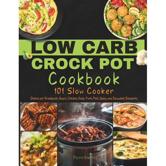 Low Carb Crock Pot Cookbook: 101 Slow Cooker Dishes for Breakfast, Soups, Chicken, Beef, Pork, Fish, Sides, and Decadent Desserts (Paperback)