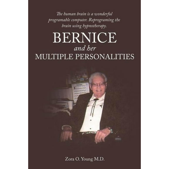 Bernice and Her Multiple Personalities : The Human Brain Is a Wonderful Programable Computer. Reprograming the Brain Using Hypnotherapy.