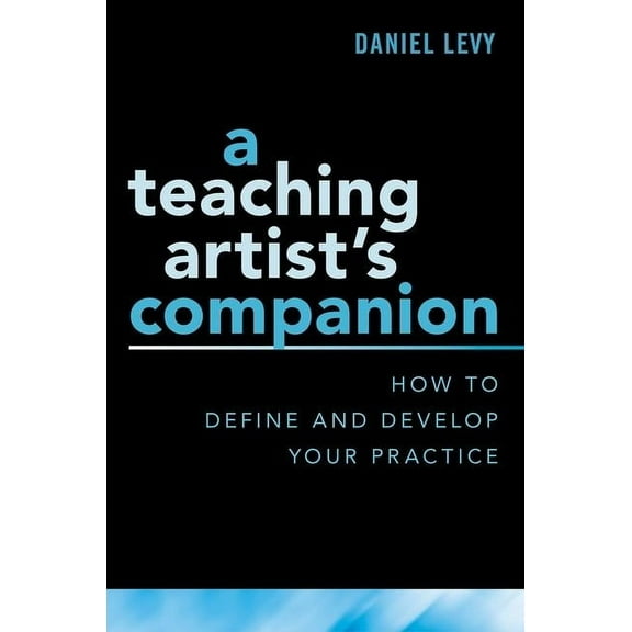 Teaching Artist's Companion: How to Define and Develop Your Practice, (Paperback)