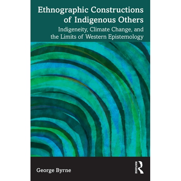Ethnographic Constructions of Indigenous Others: Indigeneity, Climate Change, and the Limits of Western Epistemology, (Paperback)