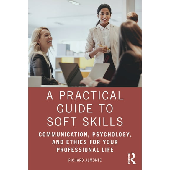 A Practical Guide to Soft Skills: Communication, Psychology, and Ethics for Your Professional Life, (Paperback)