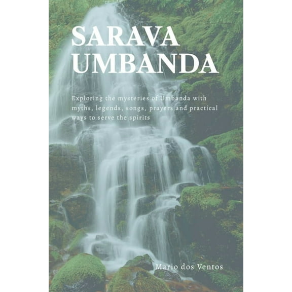 Sarava Umbanda: Exploring the mysteries of Umbanda with myths, legends, songs, prayers and practical ways to serve the s, (Paperback)