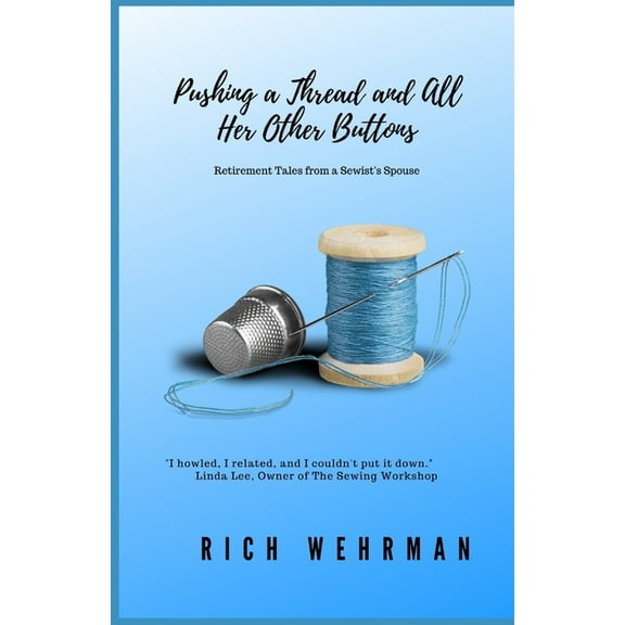 Pushing a Thread and All Her Other Buttons: Retirement Tales from a Sewist's Spouse, (Paperback)