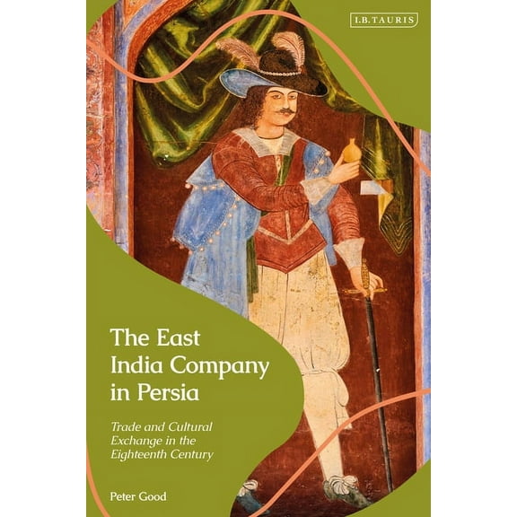 The East India Company in Persia: Trade and Cultural Exchange in the Eighteenth Century, (Paperback)