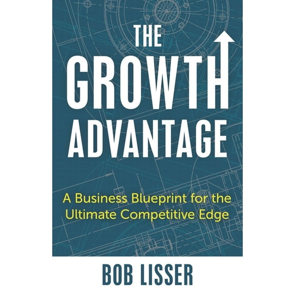 The Growth Advantage: A Business Blueprint for the Ultimate Competitive Edge, (Hardcover)