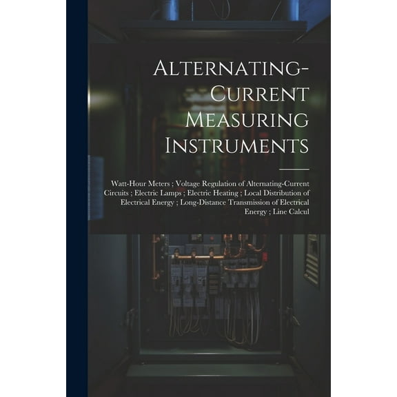Alternating-Current Measuring Instruments; Watt-Hour Meters; Voltage Regulation of Alternating-Current Circuits; Electric Lamps; Electric Heating; Local Distribution of Electrical Energy; Long-Distanc