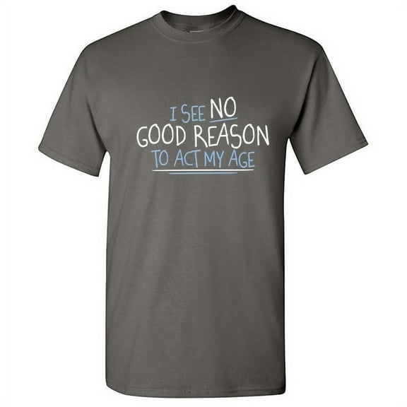I See No Good Reason To Act My Age Sarcastic Humor Old Saying Fall Shirt Graphic Christmas Birthday Tee Retirement Gift For Mens Funny T Shirt