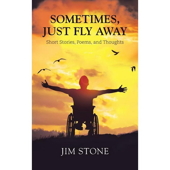 Sometimes, Just Fly Away : Short Stories, Poems, and Thoughts