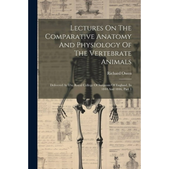 Lectures On The Comparative Anatomy And Physiology Of The Vertebrate Animals: Delivered At The Royal College Of Surgeons Of England, In 1844 And 1846, Part 1 (Paperback)