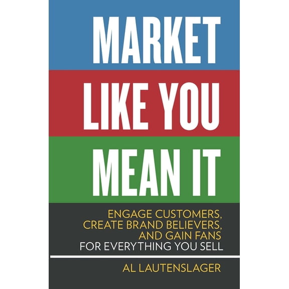 Market Like You Mean It: Engage Customers, Create Brand Believers, and Gain Fans for Everything You Sell, (Paperback)