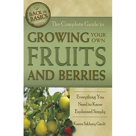 The Complete Guide to Growing Your Own Fruits and Berries : Everything You Need to Know Explained (Explain Nature Knows Best)