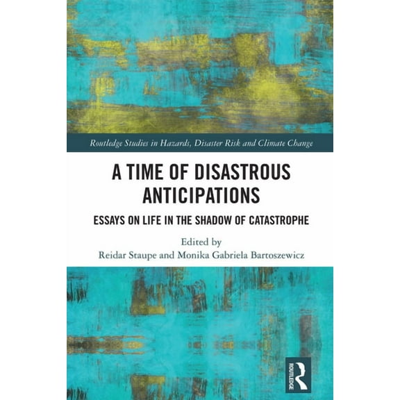 Routledge Studies in Hazards, Disaster R A Time of Disastrous Anticipations: Essays on Life in the Shadow of Catastrophe, (Hardcover)