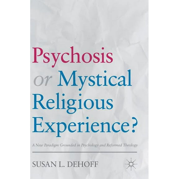 Psychosis or Mystical Religious Experience?: A New Paradigm Grounded in Psychology and Reformed Theology, (Hardcover)
