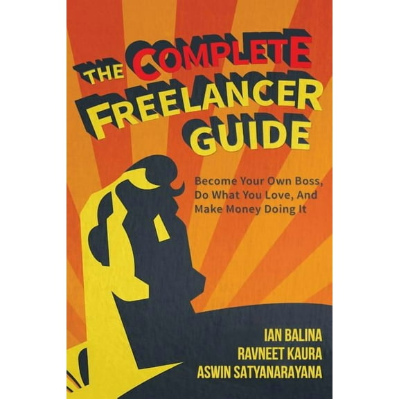 The Complete Freelancer Guide: Become Your Own Boss, Do What You Love, and Make Money Doing It
