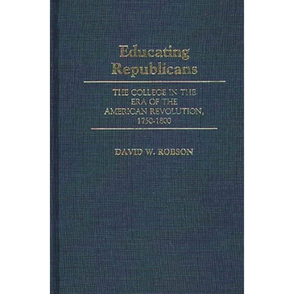 Pre-Owned Educating Republicans: The College in the Era of the American Revolution, 1750-1800 (Hardcover) by David W Robson