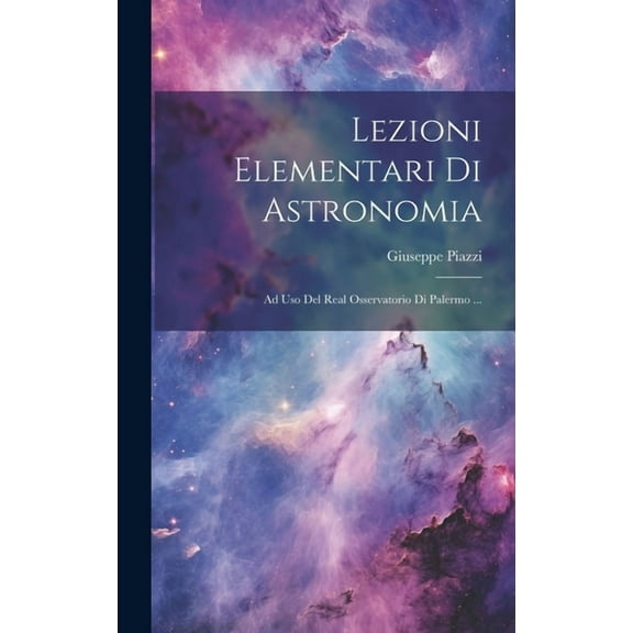 Lezioni Elementari Di Astronomia: Ad Uso Del Real Osservatorio Di Palermo ... (Hardcover)