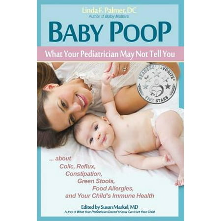 Baby Poop : What Your Pediatrician May Not Tell You ...about Colic, Reflux, Constipation, Green Stools, Food Allergies, and Your Child's Immune (Best Foods For Silent Reflux)