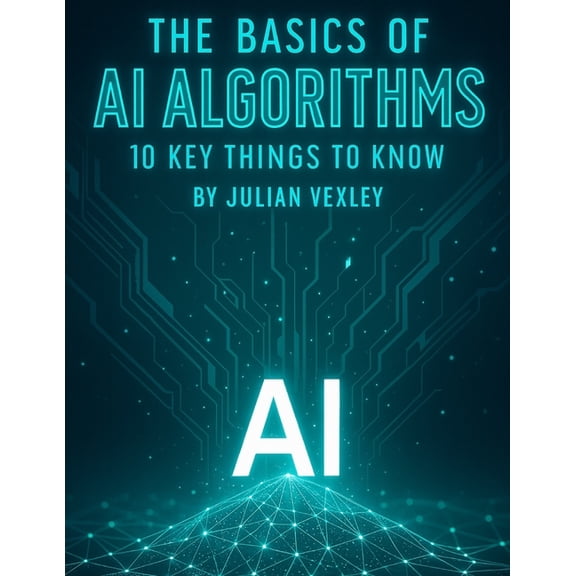 The World of Ai: Understanding Tomorrow, The Basics of AI Algorithms: 10 Key Things to Know, (Paperback)
