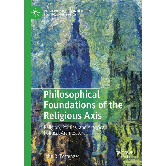 Palgrave Studies in Religion, Politics, Philosophical Foundations of the Religious Axis: Religion, Politics, and American Political Architecture, (Paperback)