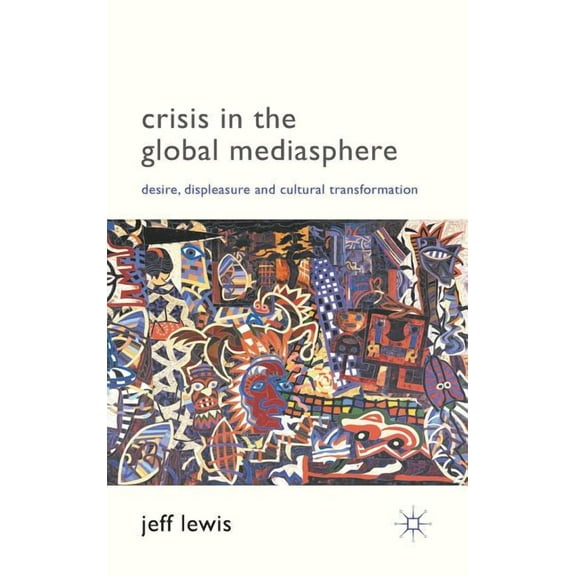 Crisis in the Global Mediasphere: Desire, Displeasure and Cultural Transformation, (Hardcover)
