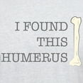thumbnail image 3 of CafePress - I Found This Humerus Light T Shirt - Light T-Shirt - CP, 3 of 4