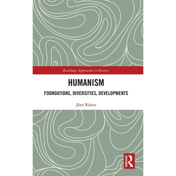 Routledge Approaches to History Humanism: Foundations, Diversities, Developments, (Hardcover)