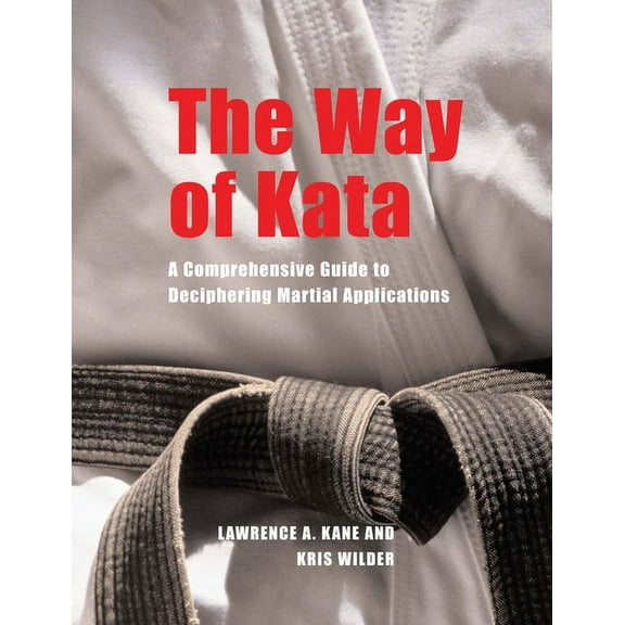The Way of Kata: A Comprehensive Guide for Deciphering Martial Applications, (Paperback)