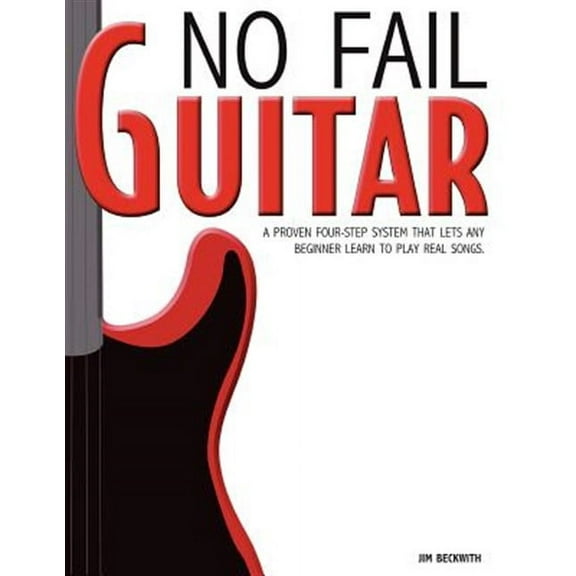 No Fail Guitar: A Proven Four Step System That Lets Any Beginner Learn to Play Real Songs.