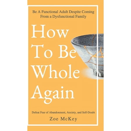 How to Be Whole Again: Defeat Fear of Abandonment Anxiety and Self-Doubt. Be an Emotionally Mature Adult Despite Comin (Hardcover)