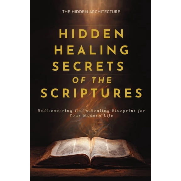 Hidden Healing Secrets of the Scriptures: Rediscovering God's Healing Blueprint for Your Modern Life, (Paperback)