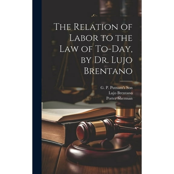 The Relation of Labor to the Law of To-day, by Dr. Lujo Brentano (Hardcover)