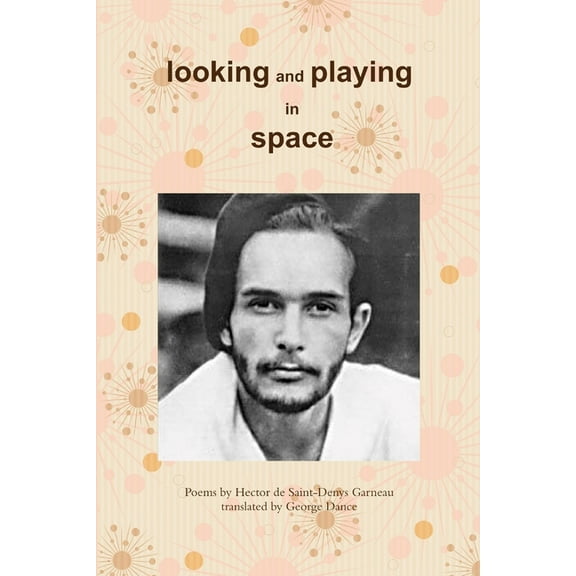 Looking and Playing in Space: Poems by Hector de Saint-Denys Garneau, translated by, (Paperback)